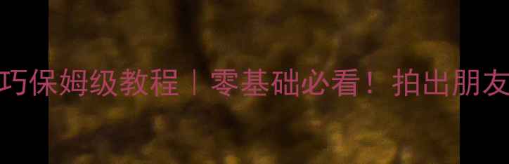 图片 OPPO手机拍照技巧保姆级教程｜零基础必看！拍出朋友圈点赞收割机📸