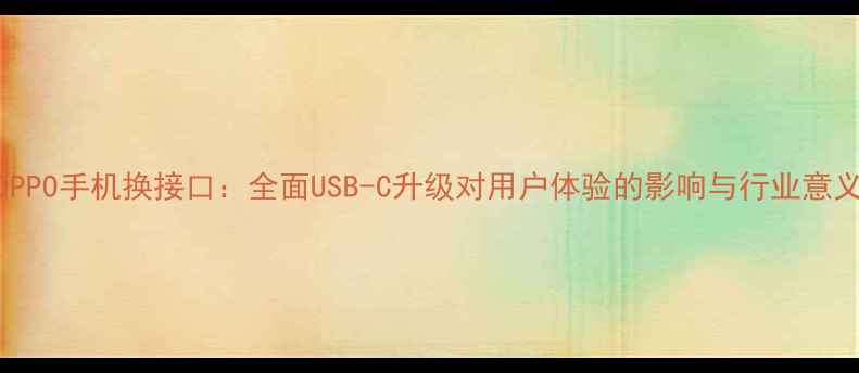 图片 OPPO手机换接口：全面USB-C升级对用户体验的影响与行业意义