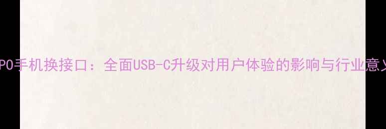 OPPO手机换接口全面USB-C升级对用户体验的影响与行业意义