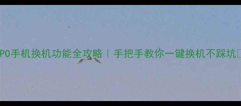 OPPO手机换机功能全攻略手把手教你一键换机不踩坑