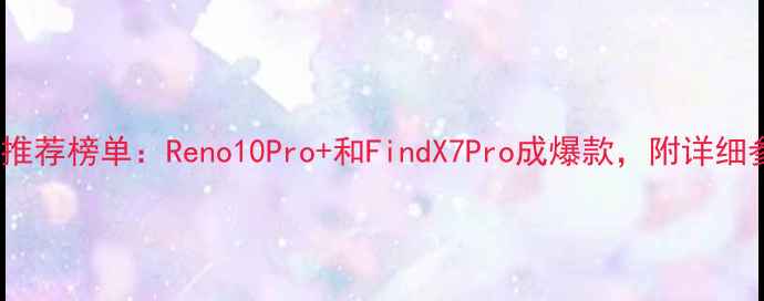 图片 OPPO手机推荐榜单：Reno10Pro+和FindX7Pro成爆款，附详细参数对比1
