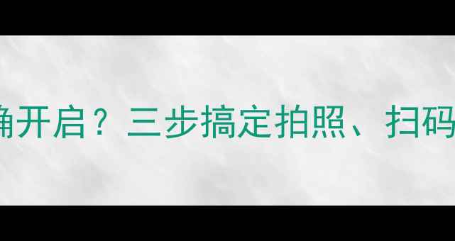 OPPO手机摄像头权限如何正确开启三步搞定拍照扫码全功能附详细设置教程