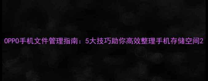 图片 OPPO手机文件管理指南：5大技巧助你高效整理手机存储空间2