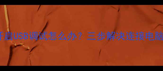 图片 OPPO手机无法开启USB调试怎么办？三步解决连接电脑数据传输难题2