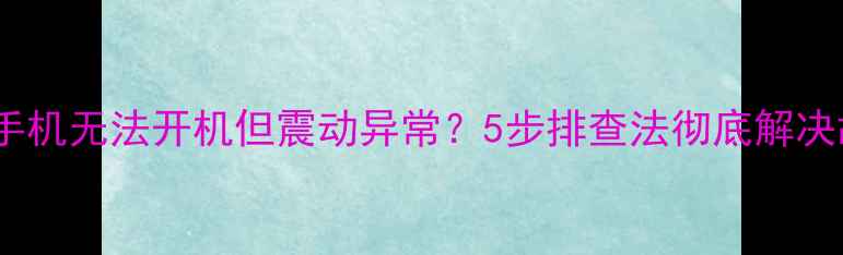 OPPO手机无法开机但震动异常5步排查法彻底解决故障