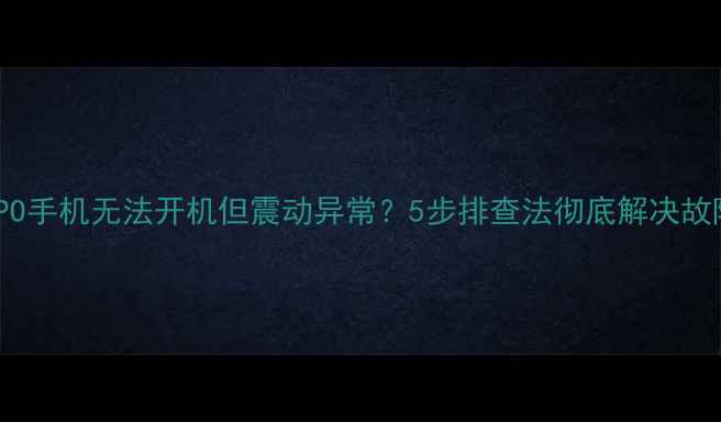 图片 OPPO手机无法开机但震动异常？5步排查法彻底解决故障2