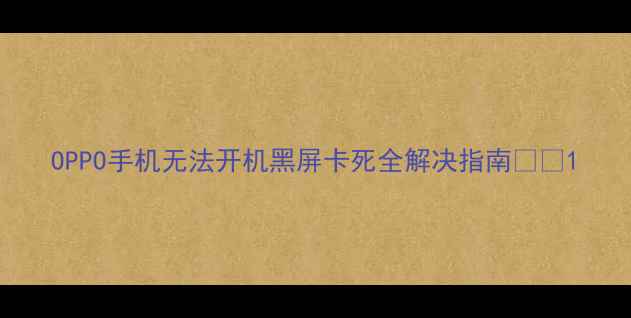 图片 OPPO手机无法开机黑屏卡死全解决指南📱💻1