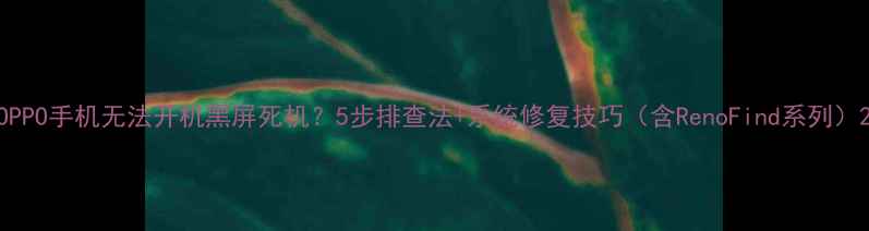 OPPO手机无法开机黑屏死机5步排查法系统修复技巧含RenoFind系列
