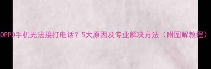 OPPO手机无法接打电话5大原因及专业解决方法附图解教程