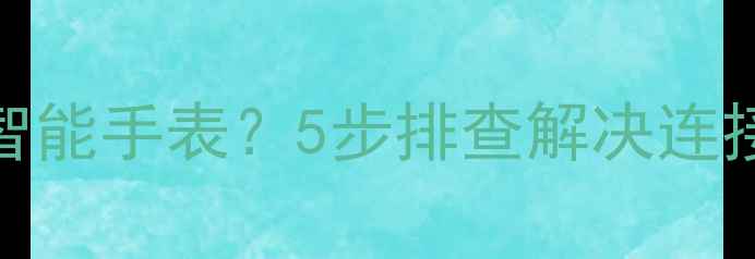 图片 OPPO手机无法识别智能手表？5步排查解决连接问题（最新教程）