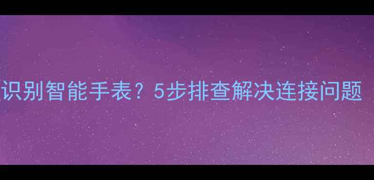 图片 OPPO手机无法识别智能手表？5步排查解决连接问题（最新教程）1