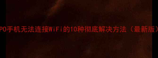 图片 OPPO手机无法连接WiFi的10种彻底解决方法（最新版）1