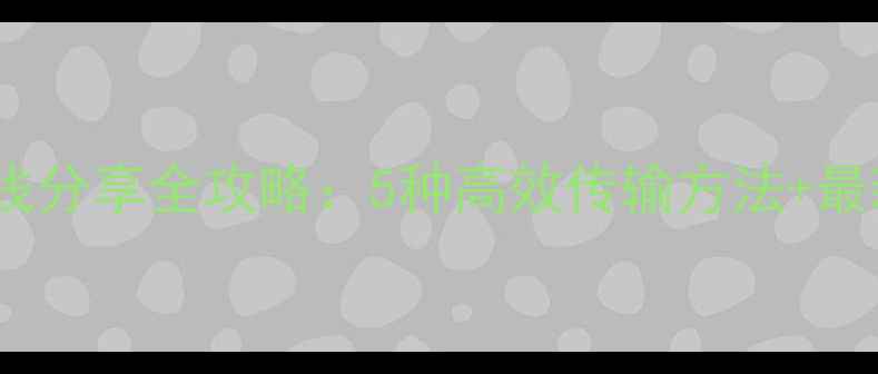 OPPO手机无线分享全攻略5种高效传输方法最新使用技巧