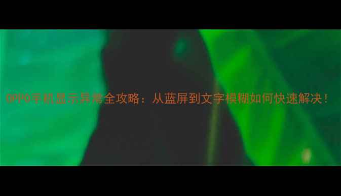 图片 OPPO手机显示异常全攻略：从蓝屏到文字模糊如何快速解决！