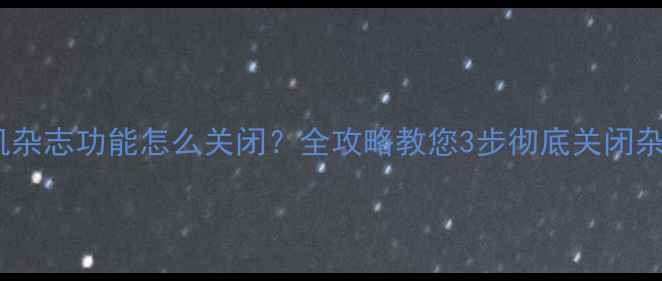 OPPO手机杂志功能怎么关闭全攻略教您3步彻底关闭杂志服务