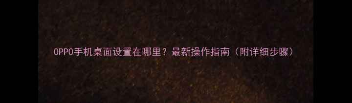 OPPO手机桌面设置在哪里最新操作指南附详细步骤