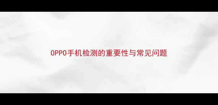 图片 OPPO手机检测的重要性与常见问题