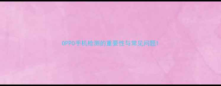 图片 OPPO手机检测的重要性与常见问题1