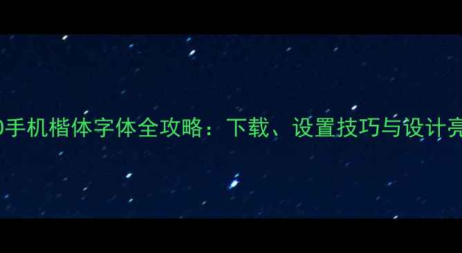 OPPO手机楷体字体全攻略下载设置技巧与设计亮点