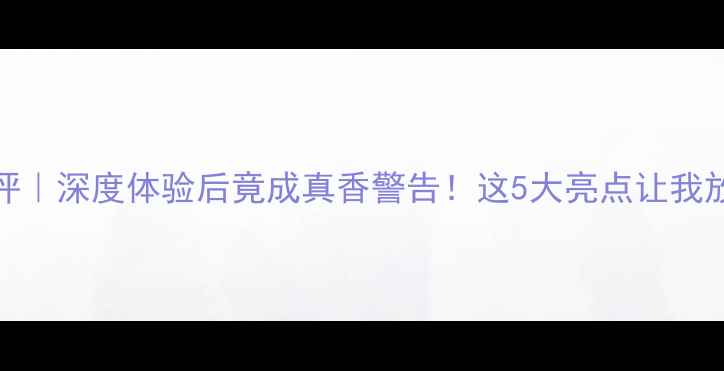 OPPO手机测评深度体验后竟成真香警告这5大亮点让我放弃华为小米