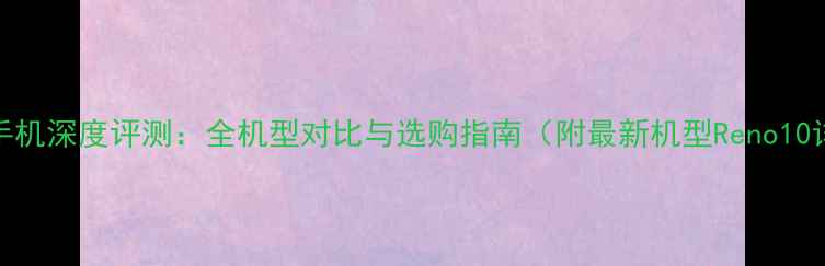 图片 OPPO手机深度评测：全机型对比与选购指南（附最新机型Reno10详细）