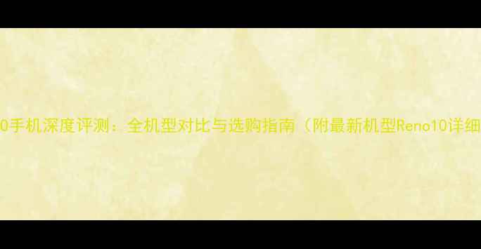 图片 OPPO手机深度评测：全机型对比与选购指南（附最新机型Reno10详细）2