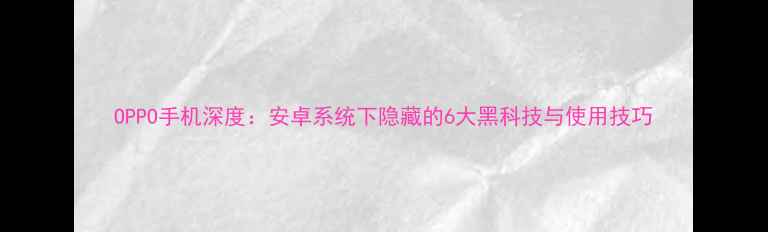 图片 OPPO手机深度：安卓系统下隐藏的6大黑科技与使用技巧