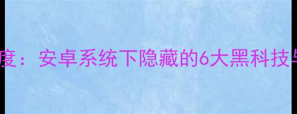 OPPO手机深度安卓系统下隐藏的6大黑科技与使用技巧