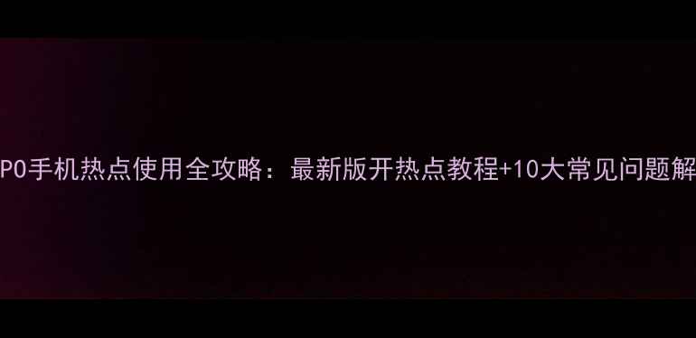 图片 OPPO手机热点使用全攻略：最新版开热点教程+10大常见问题解答