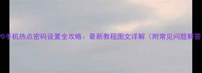 图片 OPPO手机热点密码设置全攻略：最新教程图文详解（附常见问题解答）1
