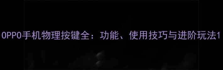 OPPO手机物理按键全功能使用技巧与进阶玩法