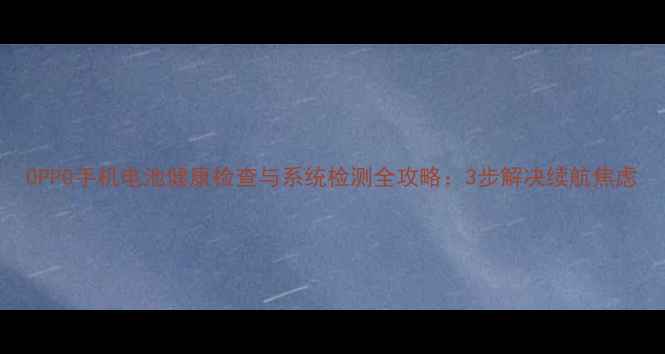 OPPO手机电池健康检查与系统检测全攻略3步解决续航焦虑