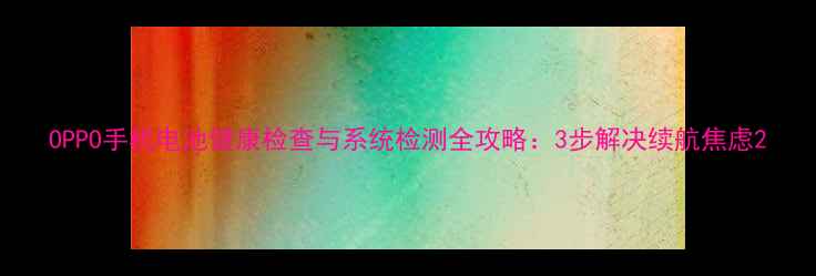图片 OPPO手机电池健康检查与系统检测全攻略：3步解决续航焦虑2
