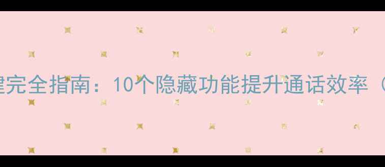 OPPO手机电话快捷键完全指南10个隐藏功能提升通话效率附详细设置教程