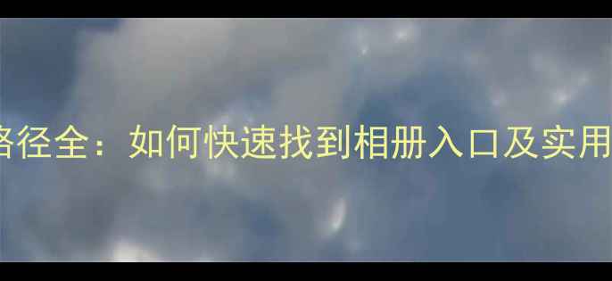 OPPO手机相册路径全如何快速找到相册入口及实用功能使用指南