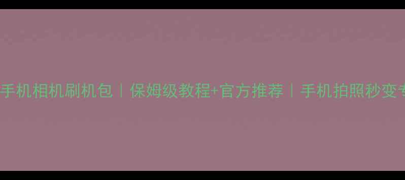 图片 OPPO手机相机刷机包｜保姆级教程+官方推荐｜手机拍照秒变专业2