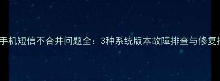 图片 OPPO手机短信不合并问题全：3种系统版本故障排查与修复指南1