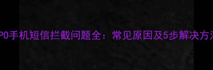 图片 OPPO手机短信拦截问题全：常见原因及5步解决方法2