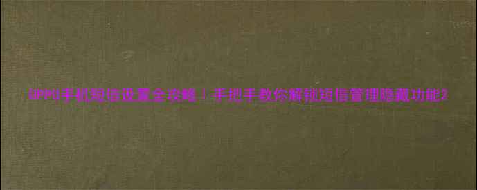 OPPO手机短信设置全攻略手把手教你解锁短信管理隐藏功能