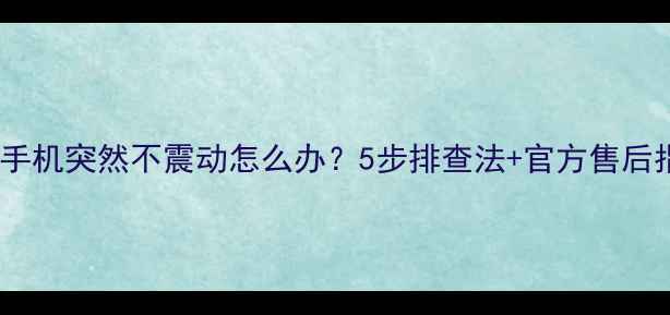 图片 OPPO手机突然不震动怎么办？5步排查法+官方售后指南2