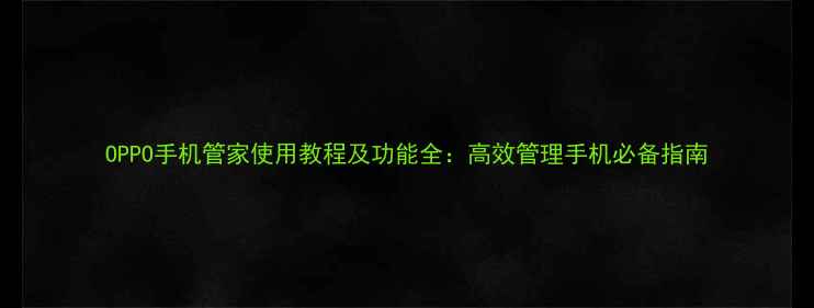 OPPO手机管家使用教程及功能全高效管理手机必备指南