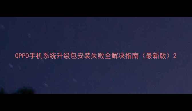 OPPO手机系统升级包安装失败全解决指南最新版
