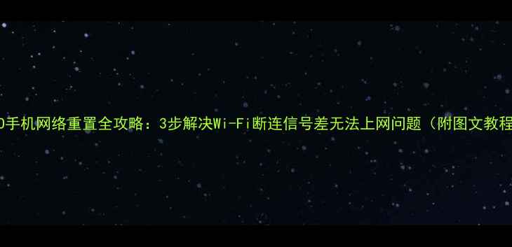 OPPO手机网络重置全攻略3步解决Wi-Fi断连信号差无法上网问题附图文教程