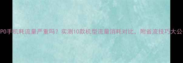图片 OPPO手机耗流量严重吗？实测10款机型流量消耗对比，附省流技巧大公开