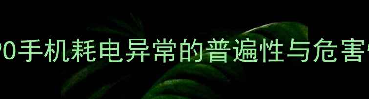 OPPO手机耗电异常的普遍性与危害性