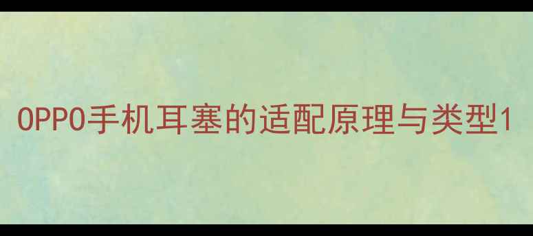 OPPO手机耳塞的适配原理与类型