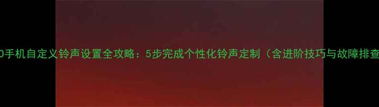 图片 OPPO手机自定义铃声设置全攻略：5步完成个性化铃声定制（含进阶技巧与故障排查）2