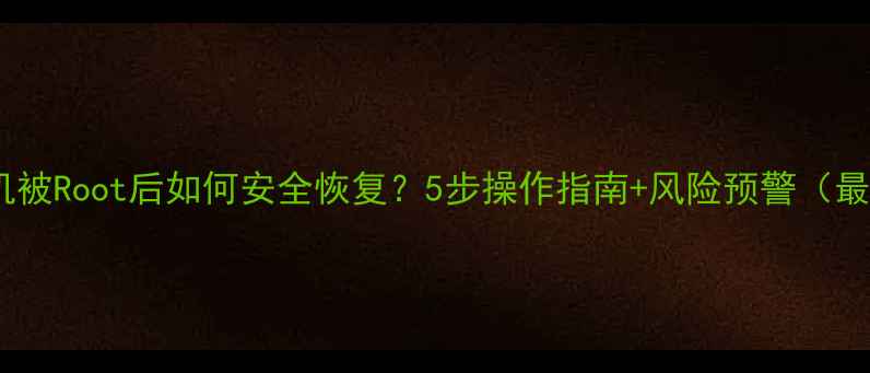 图片 OPPO手机被Root后如何安全恢复？5步操作指南+风险预警（最新版）1