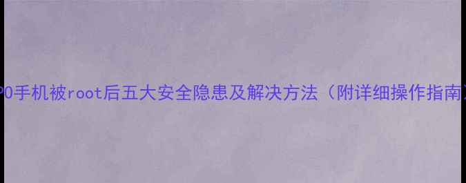 OPPO手机被root后五大安全隐患及解决方法附详细操作指南
