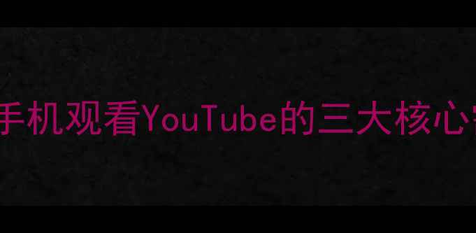 OPPO手机观看YouTube的三大核心需求